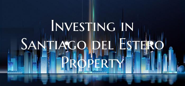 Investing in Santiago del Estero Property